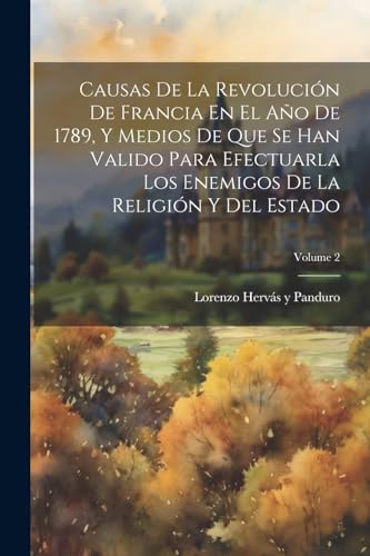 Causas De La Revolución De Francia En El Año De 1789, Y Medios De Que Se Han Valido Para Efectuarla Los Enemigos De La Religión Y Del Estado; Volume 2
