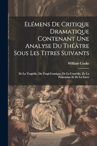 Elémens De Critique Dramatique Contenant Une Analyse Du Théâtre Sous Les Titres Suivants