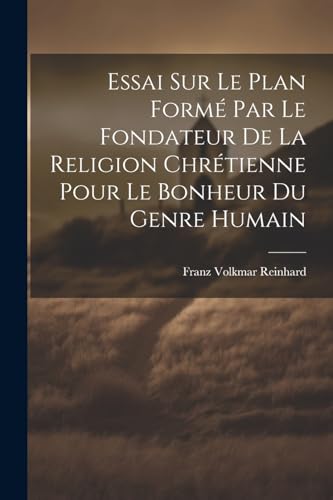 Essai Sur Le Plan Formé Par Le Fondateur De La Religion Chrétienne Pour Le Bonheur Du Genre Humain