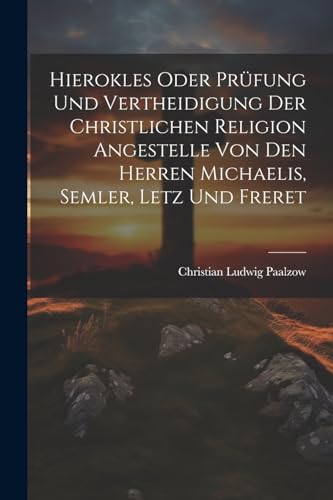 Hierokles oder Prüfung und Vertheidigung der Christlichen Religion Angestelle von den Herren Michaelis, Semler, Letz und Freret