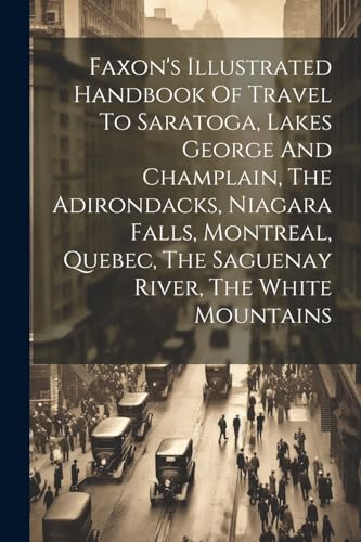 Faxon's Illustrated Handbook Of Travel To Saratoga, Lakes George And Champlain, The Adirondacks, Niagara Falls, Montreal, Quebec, The Saguenay River, The White Mountains