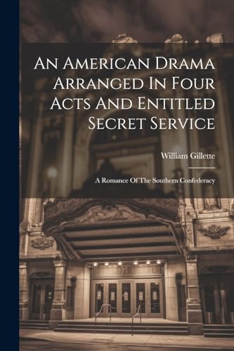 An American Drama Arranged In Four Acts And Entitled Secret Service; A Romance Of The Southern Confederacy