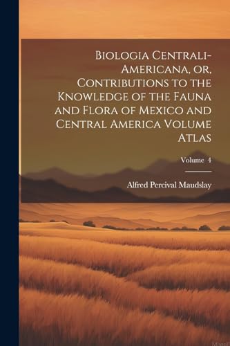 Biologia Centrali-Americana, or, Contributions to the Knowledge of the Fauna and Flora of Mexico and Central America Volume Atlas; Volume  4