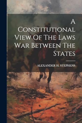 A Constitutional View Of The Laws War Between The States