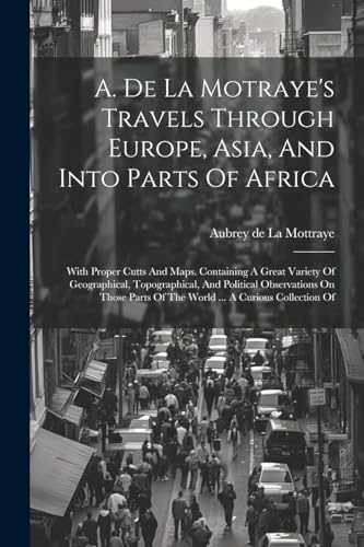 A. De La Motraye's Travels Through Europe, Asia, And Into Parts Of Africa