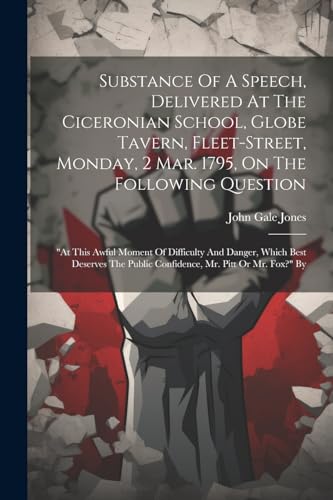 Substance Of A Speech, Delivered At The Ciceronian School, Globe Tavern, Fleet-street, Monday, 2 Mar. 1795, On The Following Question