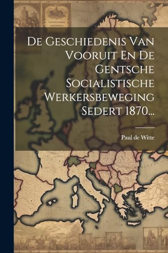 De Geschiedenis Van Vooruit En De Gentsche Socialistische Werkersbeweging Sedert 1870...