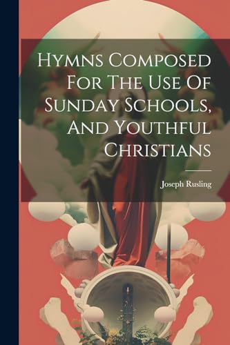 Hymns Composed For The Use Of Sunday Schools, And Youthful Christians