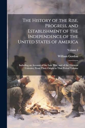 The History of the Rise, Progress, and Establishment of the Independence of the United States of America; Including an Account of the Late war, and of the Thirteen Colonies, From Their Origin to That Period Volume; Volume 2