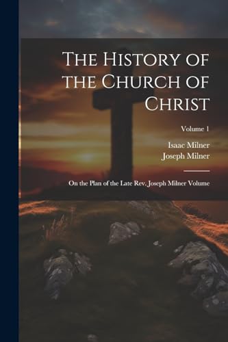 The History of the Church of Christ; On the Plan of the Late Rev. Joseph Milner Volume; Volume 1