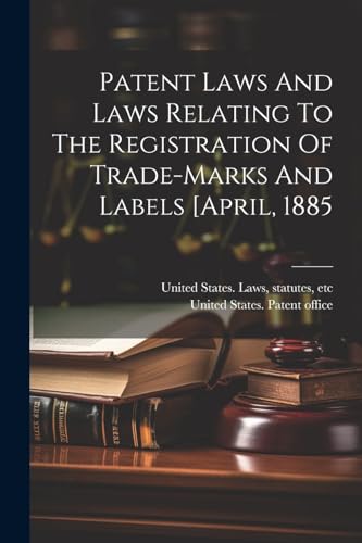 Patent Laws And Laws Relating To The Registration Of Trade-marks And Labels [april, 1885