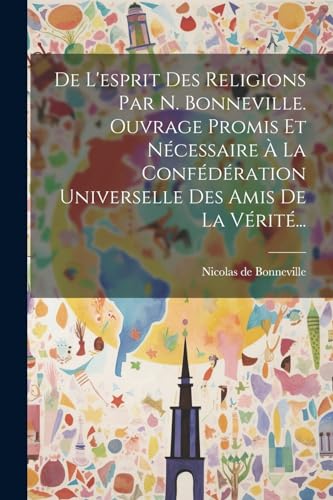 De L'esprit Des Religions Par N. Bonneville. Ouvrage Promis Et Nécessaire À La Confédération Universelle Des Amis De La Vérité...