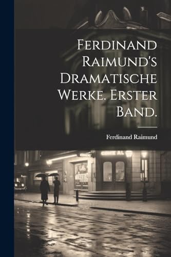 Ferdinand Raimund's Dramatische Werke. Erster Band.