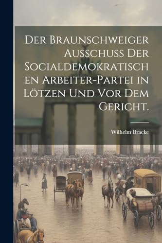Der Braunschweiger Ausschuss der socialdemokratischen Arbeiter-Partei in Lötzen und vor dem Gericht.