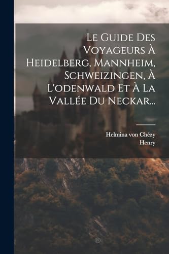 Le Guide Des Voyageurs À Heidelberg, Mannheim, Schweizingen, À L'odenwald Et À La Vallée Du Neckar...