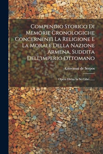 Compendio Storico Di Memorie Cronologiche Concernenti La Religione E La Morale Della Nazione Armena, Suddita Dell'imperio Ottomano