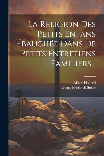 La Religion Des Petits Enfans Ébauchée Dans De Petits Entretiens Familiers...