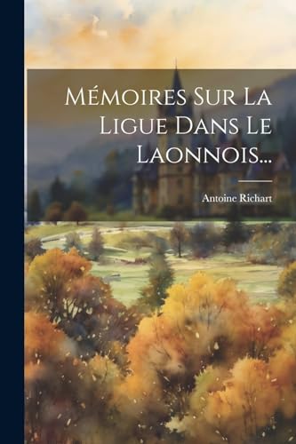 Mémoires Sur La Ligue Dans Le Laonnois...