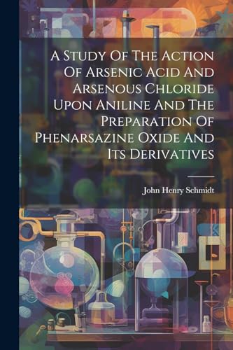 A Study Of The Action Of Arsenic Acid And Arsenous Chloride Upon Aniline And The Preparation Of Phenarsazine Oxide And Its Derivatives