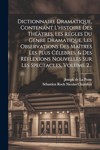 Dictionnaire Dramatique, Contenant L'histoire Des Théâtres, Les Régles Du Genre Dramatique, Les Observations Des Maîtres Les Plus Célebres, & Des Réflexions Nouvelles Sur Les Spectacles, Volume 2...