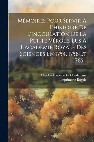 Mémoires Pour Servir À L'histoire De L'inoculation De La Petite Vérole, Lus À L'académie Royale Des Sciences En 1754, 1758 Et 1765...