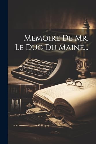 Memoire De Mr. Le Duc Du Maine...