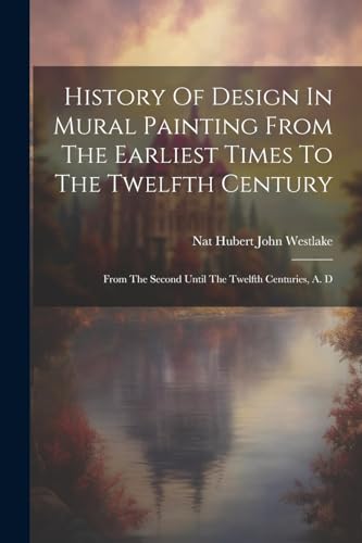 History Of Design In Mural Painting From The Earliest Times To The Twelfth Century