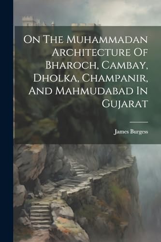 On The Muhammadan Architecture Of Bharoch, Cambay, Dholka, Champanir, And Mahmudabad In Gujarat