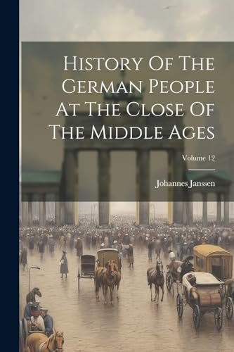 History Of The German People At The Close Of The Middle Ages; Volume 12