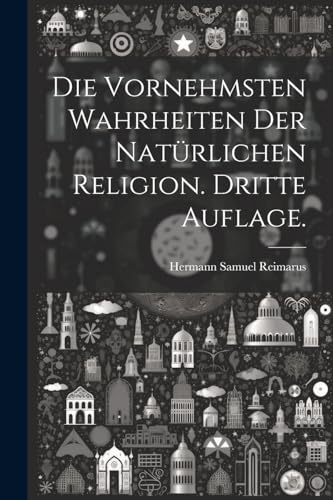 Die vornehmsten Wahrheiten der natürlichen Religion. Dritte Auflage.