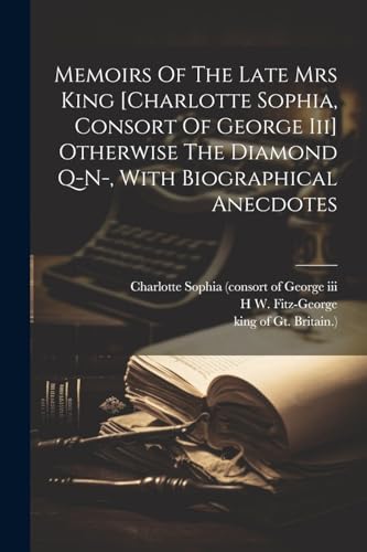 Memoirs Of The Late Mrs King [charlotte Sophia, Consort Of George Iii] Otherwise The Diamond Q-n-, With Biographical Anecdotes