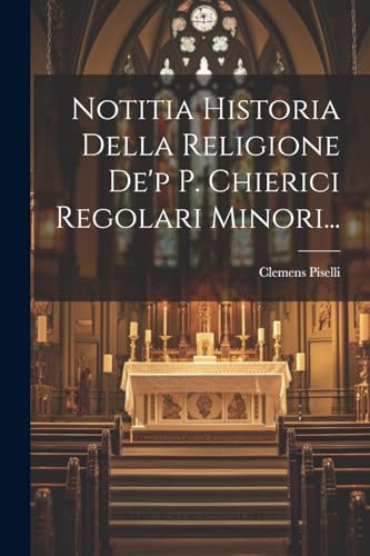 Notitia Historia Della Religione De'p P. Chierici Regolari Minori...