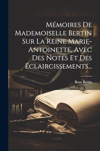 Mémoires De Mademoiselle Bertin Sur La Reine Marie-antoinette, Avec Des Notes Et Des Éclaircissements...