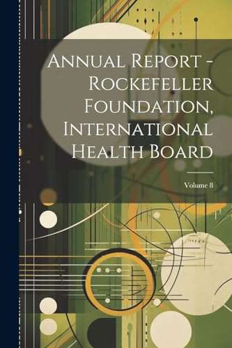 Annual Report - Rockefeller Foundation, International Health Board; Volume 8