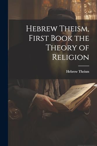 Hebrew Theism, First Book the Theory of Religion