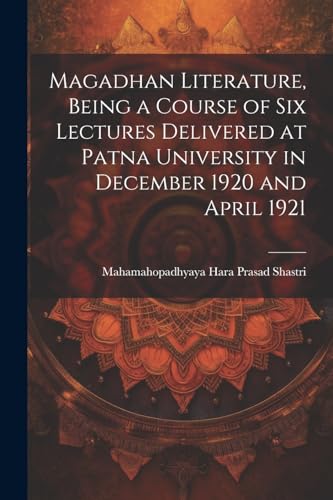 Magadhan Literature, Being a Course of six Lectures Delivered at Patna University in December 1920 and April 1921