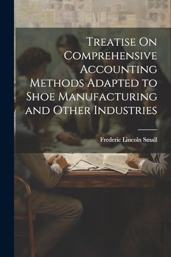 Treatise On Comprehensive Accounting Methods Adapted to Shoe Manufacturing and Other Industries