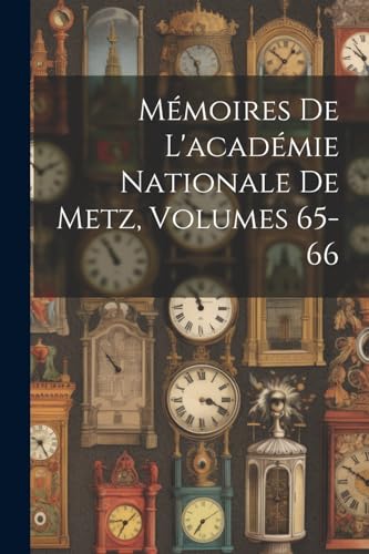 Mémoires De L'académie Nationale De Metz, Volumes 65-66
