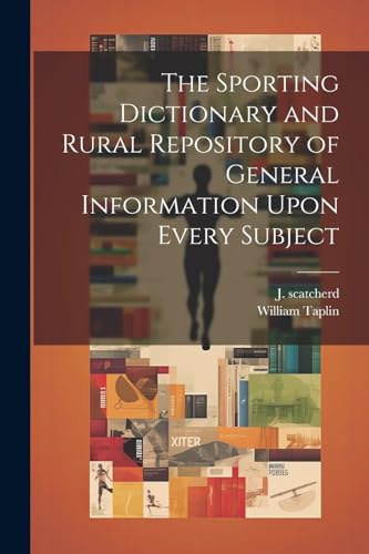 The Sporting Dictionary and Rural Repository of General Information Upon Every Subject