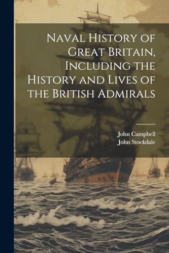 Naval History of Great Britain, Including the History and Lives of the British Admirals