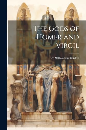 The Gods of Homer and Virgil; Or, Mythology for Children