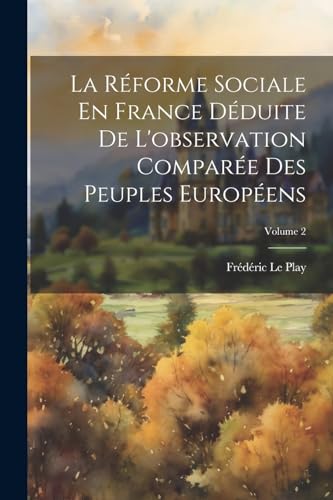 La Réforme Sociale En France Déduite De L'observation Comparée Des Peuples Européens; Volume 2