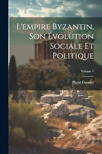 L'empire Byzantin, Son Évolution Sociale Et Politique; Volume 1