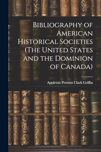 Bibliography of American Historical Societies (The United States and the Dominion of Canada)