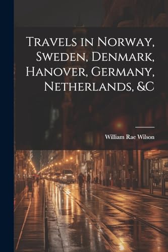 Travels in Norway, Sweden, Denmark, Hanover, Germany, Netherlands, &c