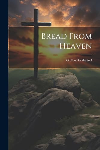 Bread From Heaven; Or, Food for the Soul
