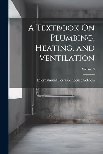 A Textbook On Plumbing, Heating, and Ventilation; Volume 3