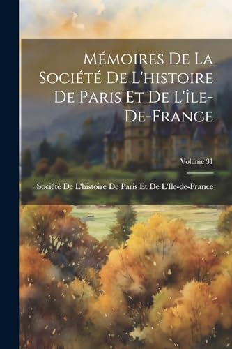 Mémoires De La Société De L'histoire De Paris Et De L'île-De-France; Volume 31