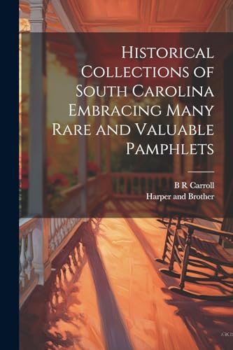 Historical Collections of South Carolina Embracing Many Rare and Valuable Pamphlets