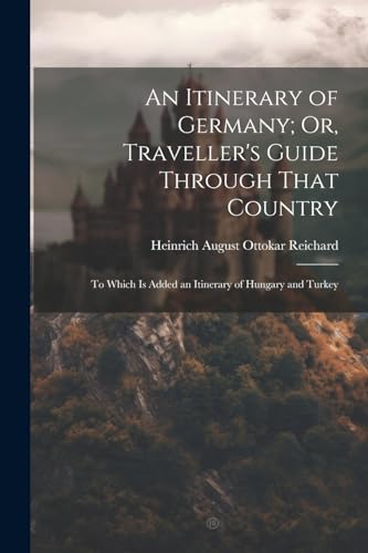 An Itinerary of Germany; Or, Traveller's Guide Through That Country